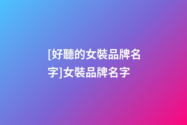 [好聽的女裝品牌名字]女裝品牌名字-第1張-商標起名-玄機派